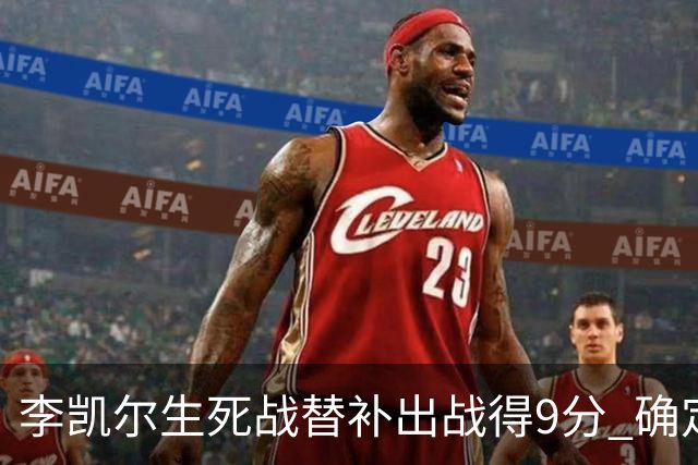 李凯尔生死战替补出战得9分 确定不会打亚运会